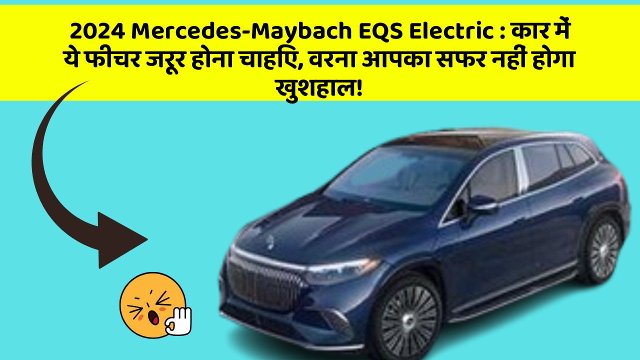 2024 Mercedes-Maybach EQS Electric : कार में ये फीचर जरूर होना चाहिए, वरना आपका सफर नहीं होगा खुशहाल!