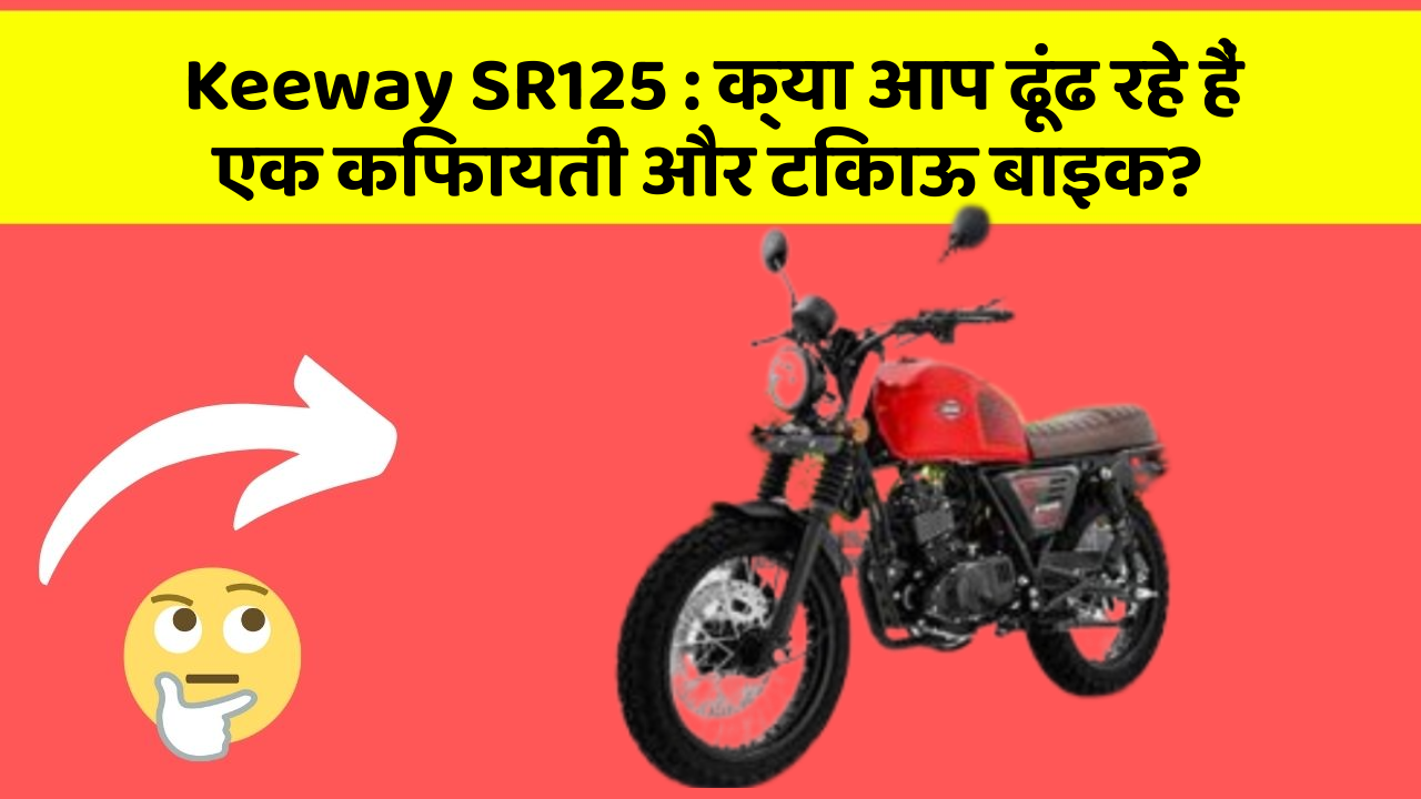 Keeway SR125: क्या आप ढूंढ रहे हैं एक किफायती और टिकाऊ बाइक?