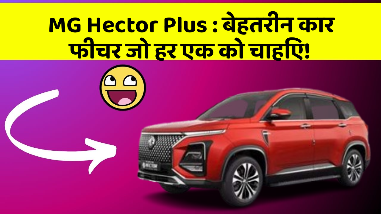 MG Hector Plus : बेहतरीन कार फीचर जो हर एक को चाहिए!