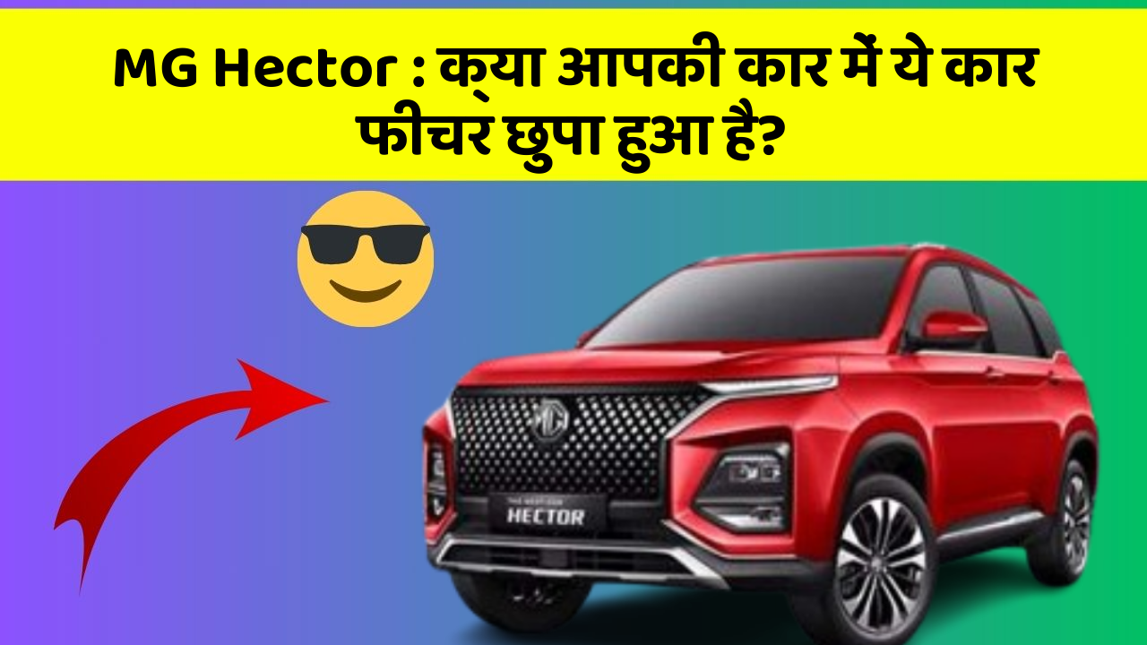 MG Hector : क्या आपकी कार में ये कार फीचर छुपा हुआ है?