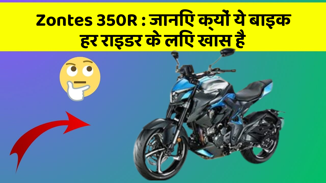 Zontes 350R : जानिए क्यों ये बाइक हर राइडर के लिए खास है