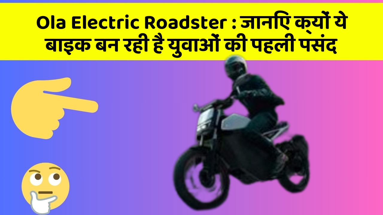 Ola Electric Roadster: जानिए क्यों ये बाइक बन रही है युवाओं की पहली पसंद