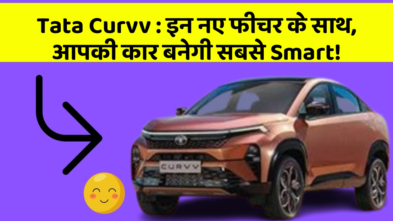 Tata Curvv: इन नए फीचर के साथ, आपकी कार बनेगी सबसे Smart!