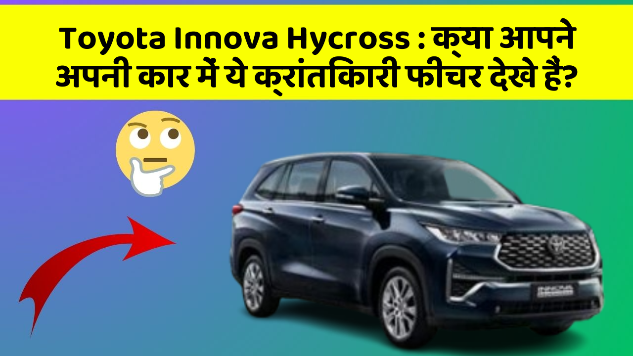 Toyota Innova Hycross: क्या आपने अपनी कार में ये क्रांतिकारी फीचर देखे हैं?
