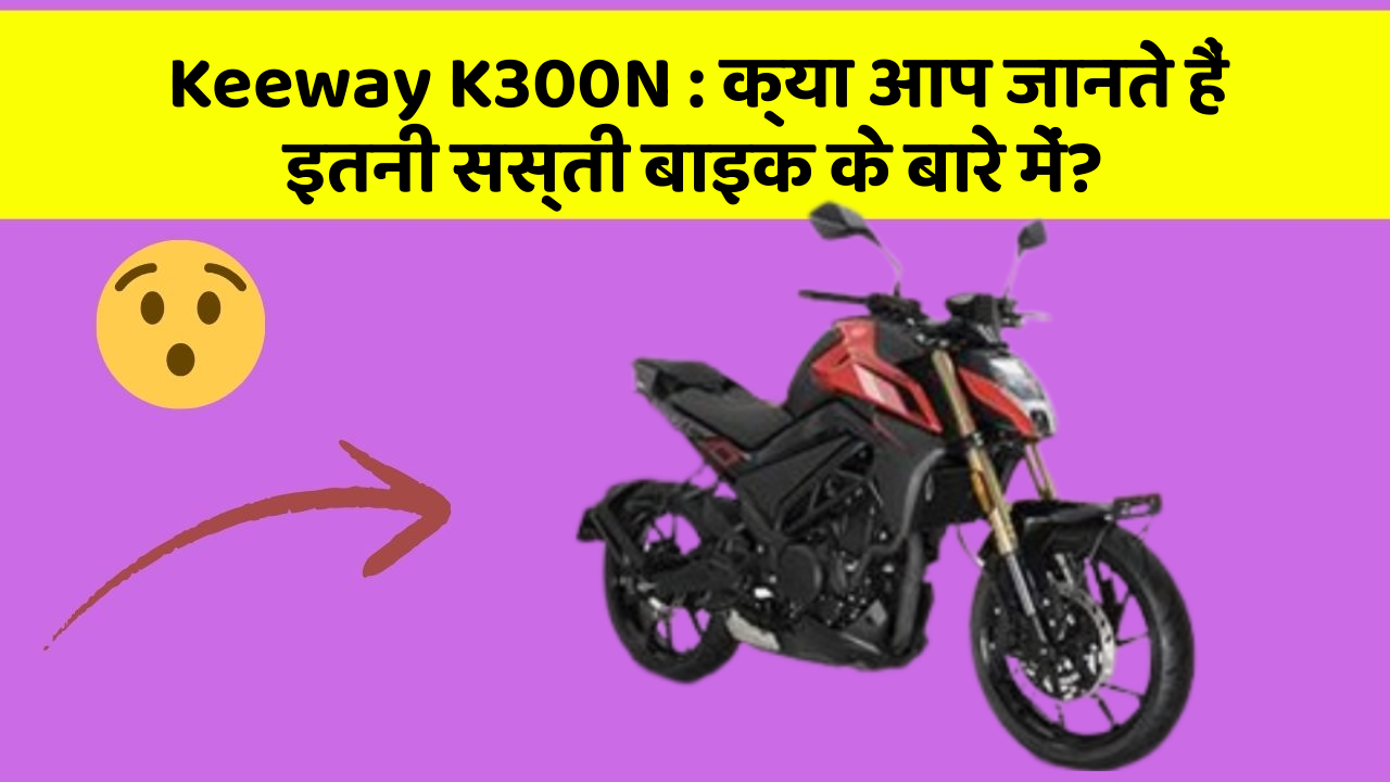 Keeway K300N : क्या आप जानते हैं इतनी सस्ती बाइक के बारे में?