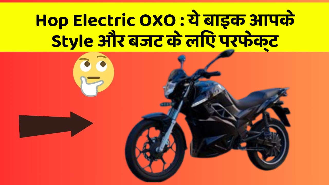 Hop Electric OXO : ये बाइक आपके Style और बजट के लिए परफेक्ट
