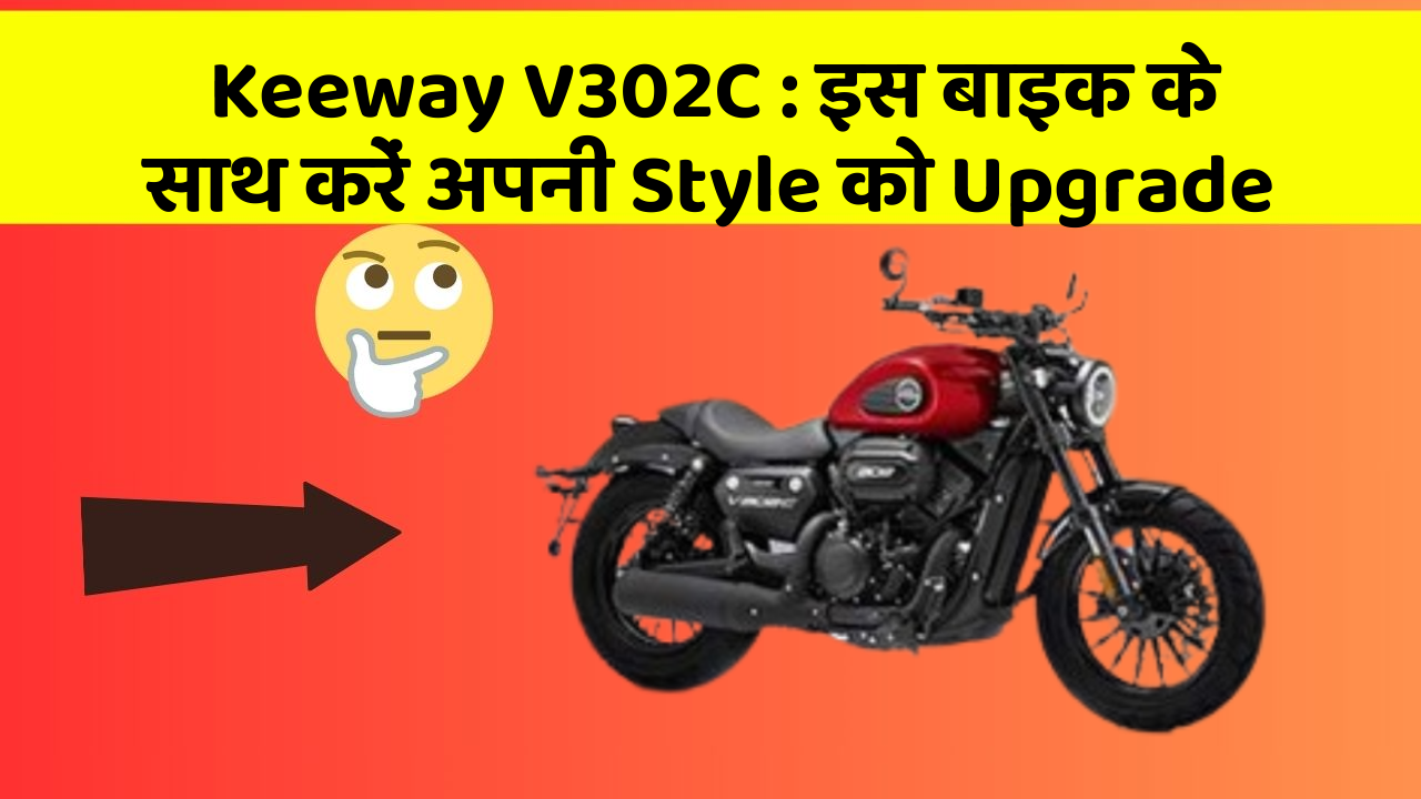 Keeway V302C : इस बाइक के साथ करें अपनी Style को Upgrade