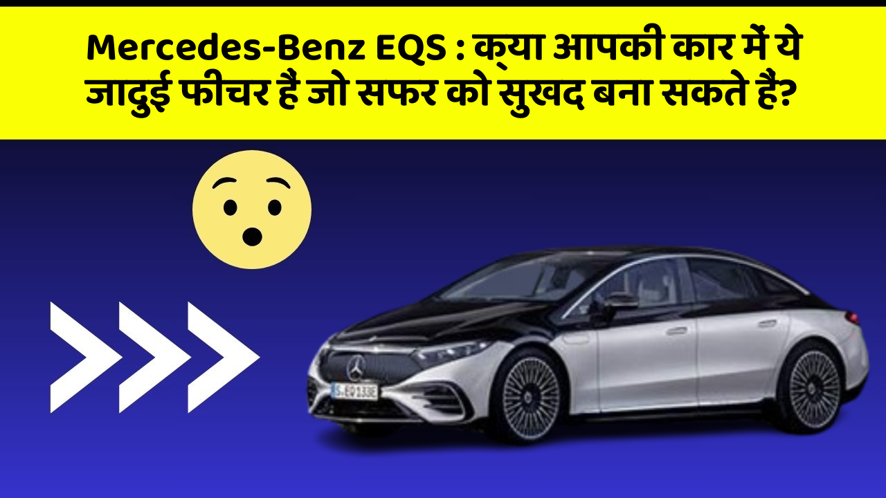 Mercedes-Benz EQS : क्या आपकी कार में ये जादुई फीचर हैं जो सफर को सुखद बना सकते हैं?