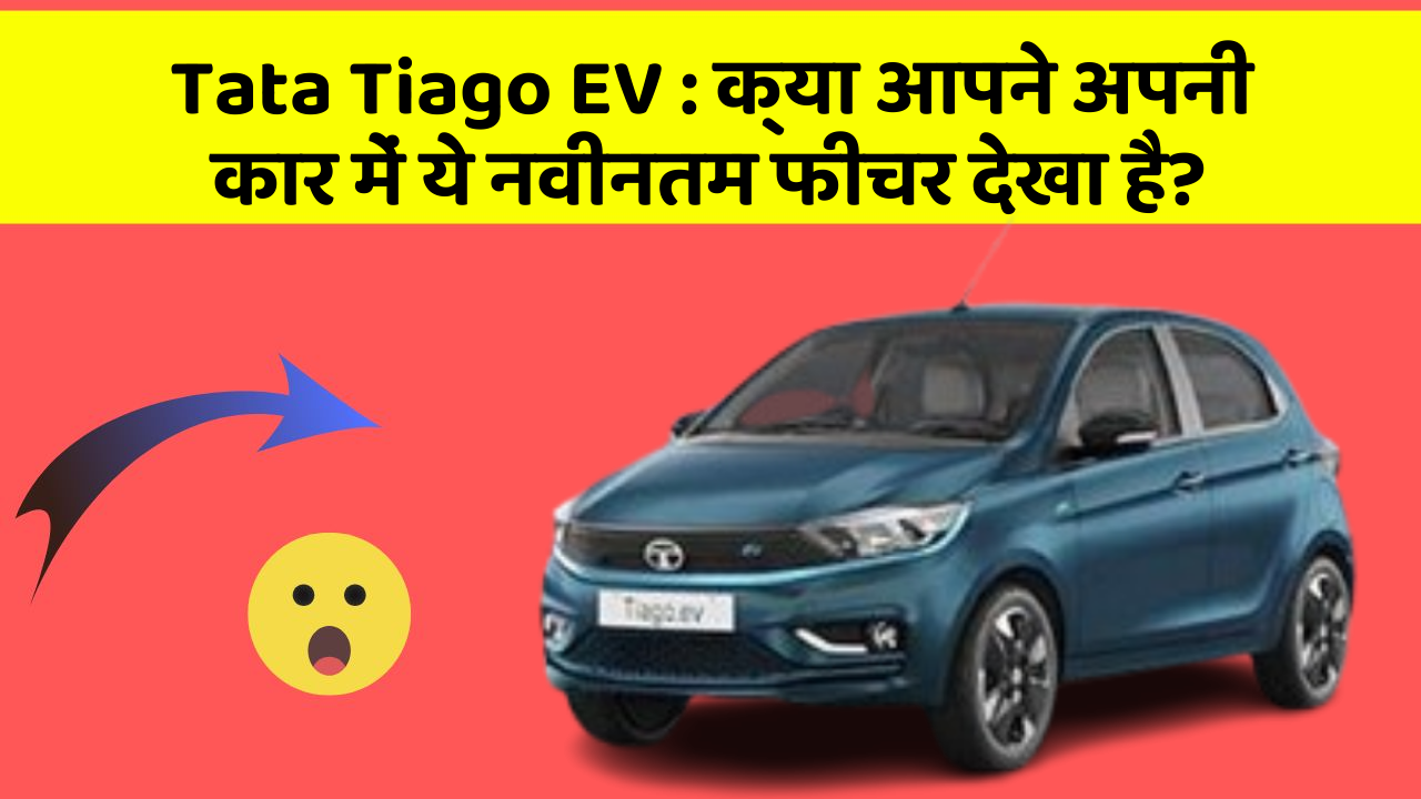 Tata Tiago EV : क्या आपने अपनी कार में ये नवीनतम फीचर देखा है?
