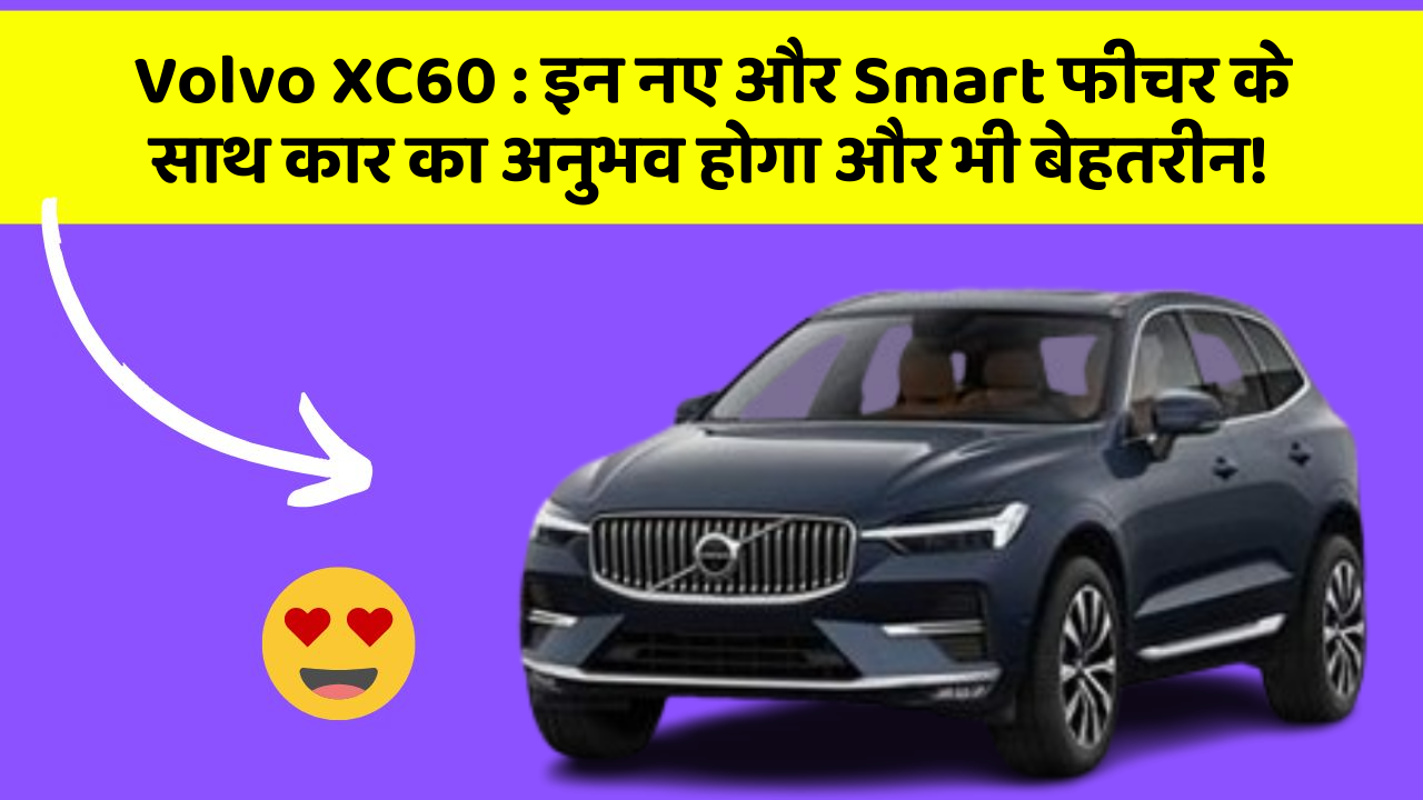 Volvo XC60 : इन नए और Smart फीचर के साथ कार का अनुभव होगा और भी बेहतरीन!