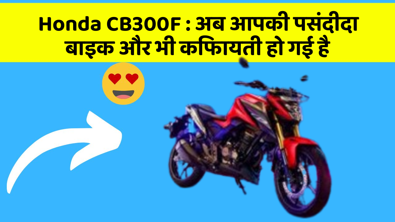 Honda CB300F : अब आपकी पसंदीदा बाइक और भी किफायती हो गई है