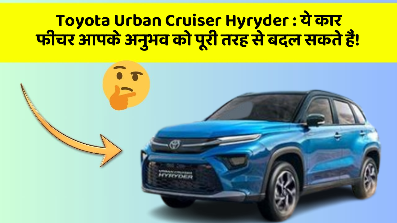 Toyota Urban Cruiser Hyryder: ये कार फीचर आपके अनुभव को पूरी तरह से बदल सकते हैं!