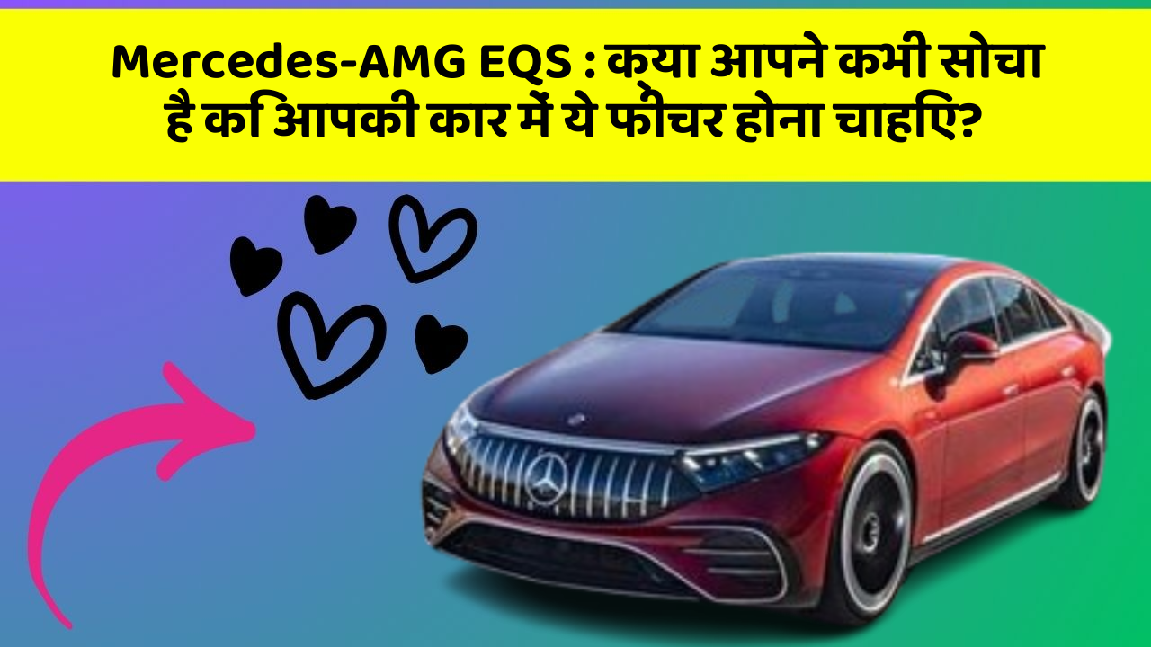 Mercedes-AMG EQS : क्या आपने कभी सोचा है कि आपकी कार में ये फीचर होना चाहिए?