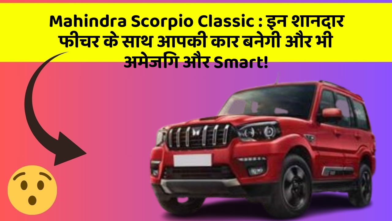 Mahindra Scorpio Classic : इन शानदार फीचर के साथ आपकी कार बनेगी और भी अमेजिंग और Smart!