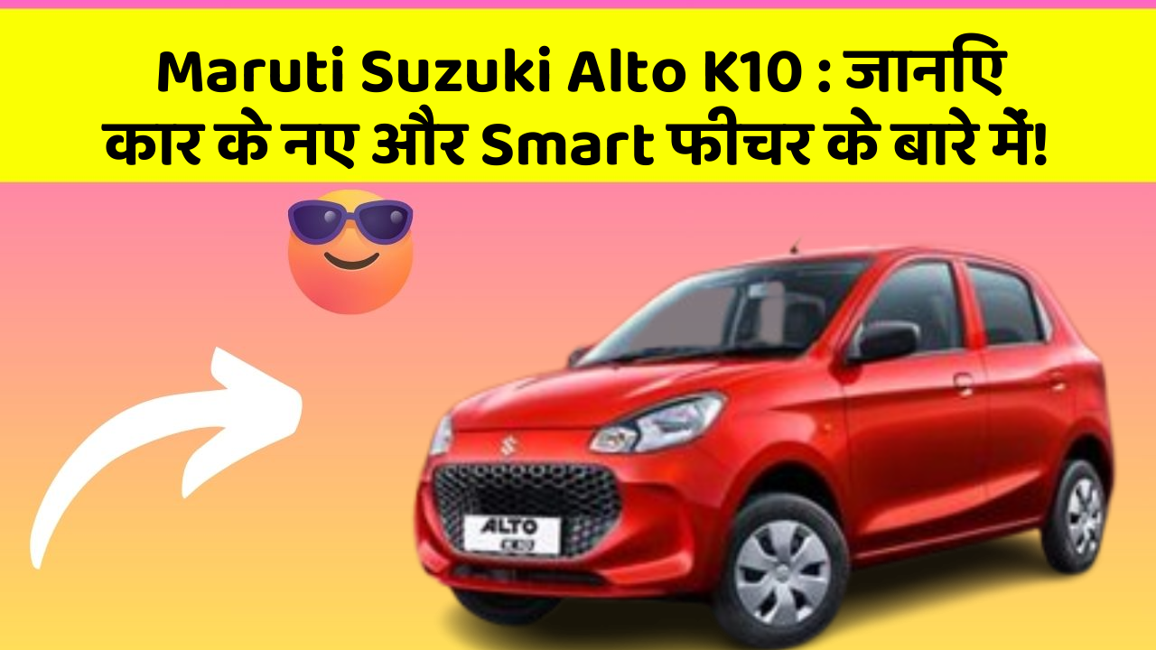 Maruti Suzuki Alto K10 : जानिए कार के नए और Smart फीचर के बारे में!
