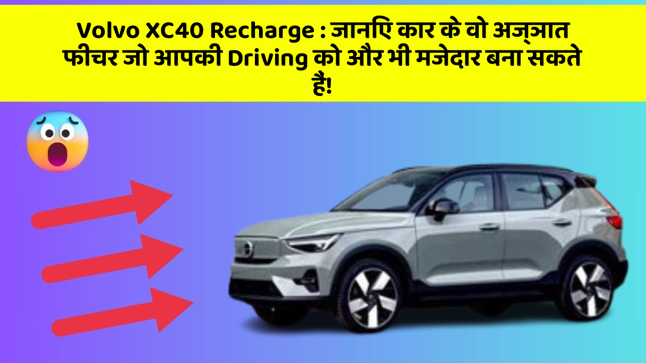 Volvo XC40 Recharge:जानिए कार के वो अज्ञात फीचर जो आपकी Driving को और भी मजेदार बना सकते हैं!