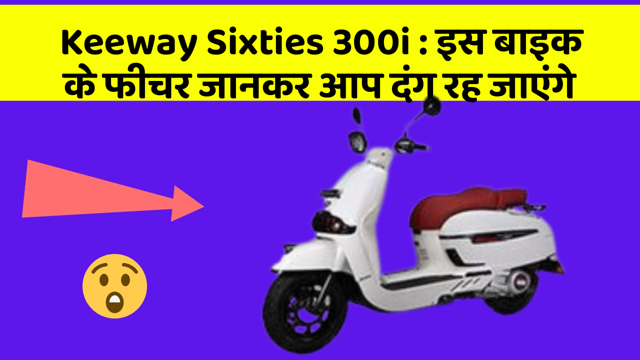 Keeway Sixties 300i : इस बाइक के फीचर जानकर आप दंग रह जाएंगे
