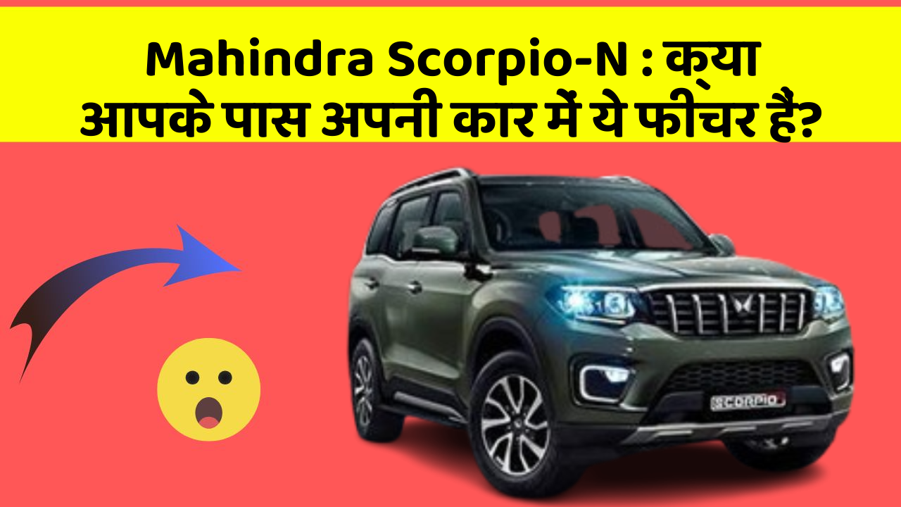 Mahindra Scorpio-N:क्या आपके पास अपनी कार में ये फीचर हैं?