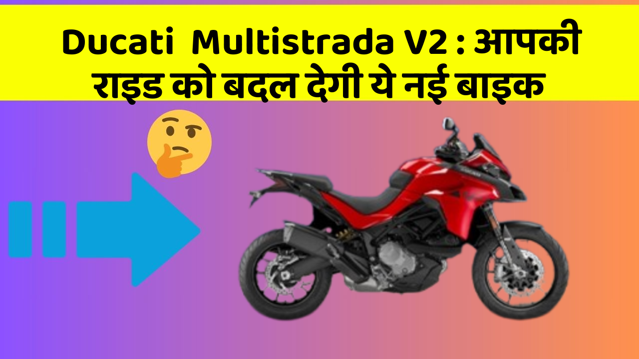 Ducati  Multistrada V2 : आपकी राइड को बदल देगी ये नई बाइक