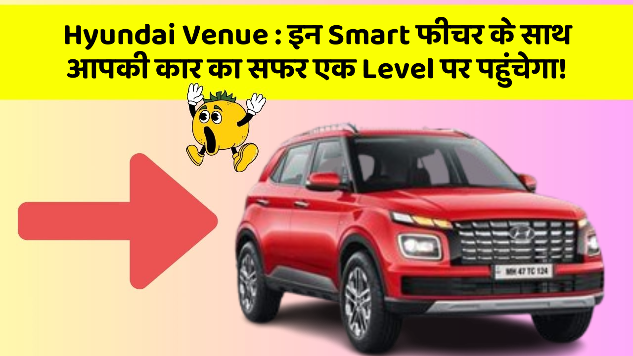 Hyundai Venue : इन Smart फीचर के साथ आपकी कार का सफर एक Level पर पहुंचेगा!