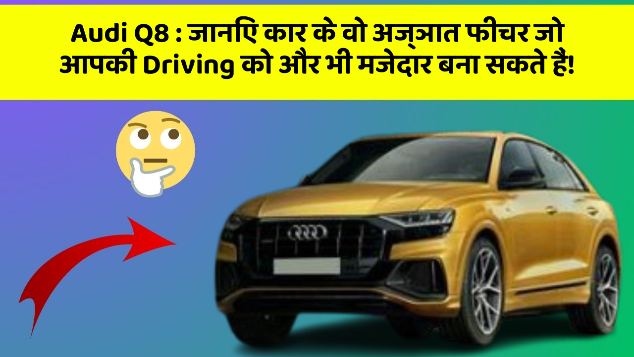 Audi Q8 : जानिए कार के वो अज्ञात फीचर जो आपकी Driving को और भी मजेदार बना सकते हैं!