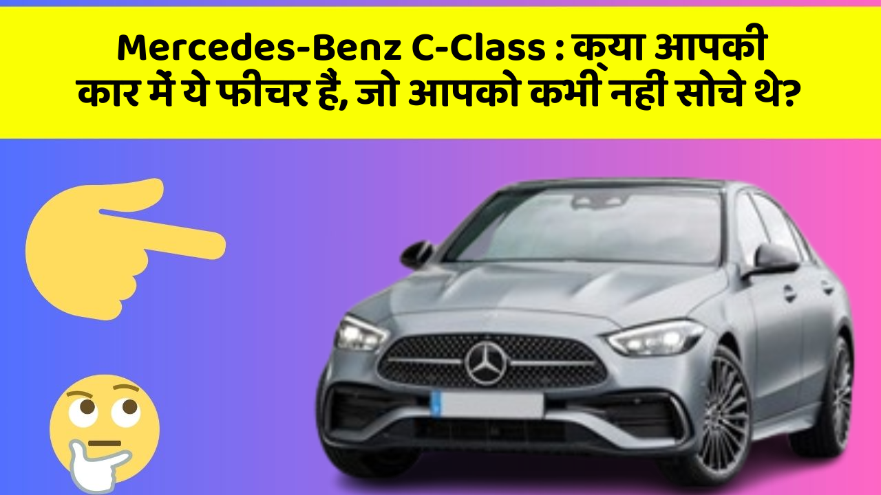 Mercedes-Benz C-Class : क्या आपकी कार में ये फीचर हैं, जो आपको कभी नहीं सोचे थे?