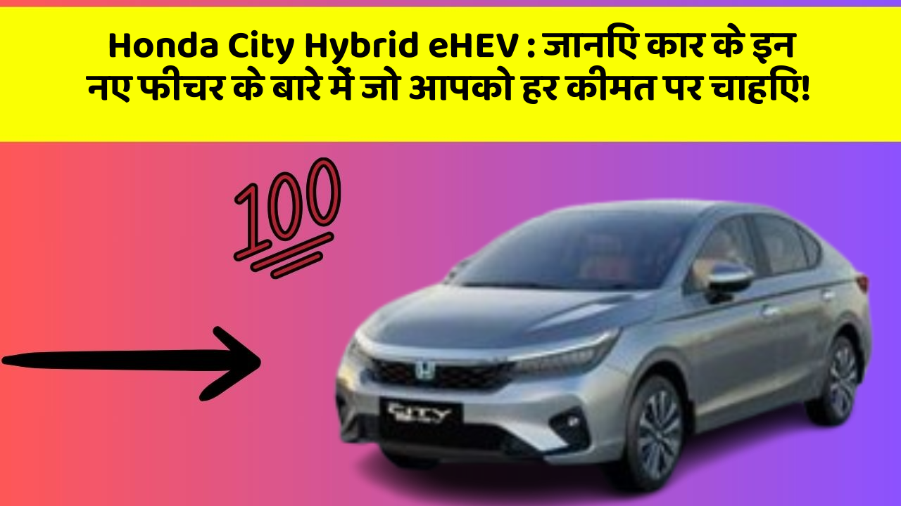 Honda City Hybrid eHEV : जानिए कार के इन नए फीचर के बारे में जो आपको हर कीमत पर चाहिए!