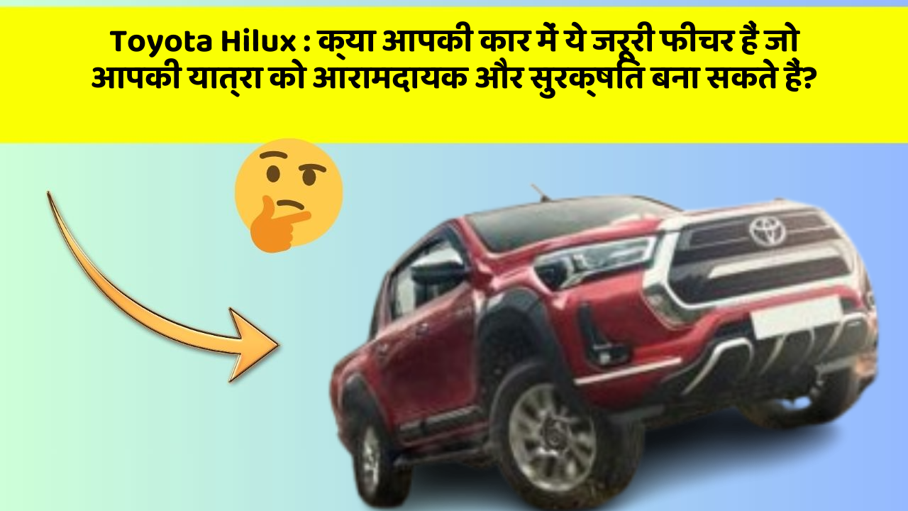 Toyota Hilux : क्या आपकी कार में ये जरूरी फीचर हैं जो आपकी यात्रा को आरामदायक और सुरक्षित बना सकते हैं?