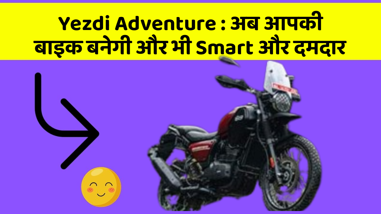 Yezdi Adventure: अब आपकी बाइक बनेगी और भी Smart और दमदार