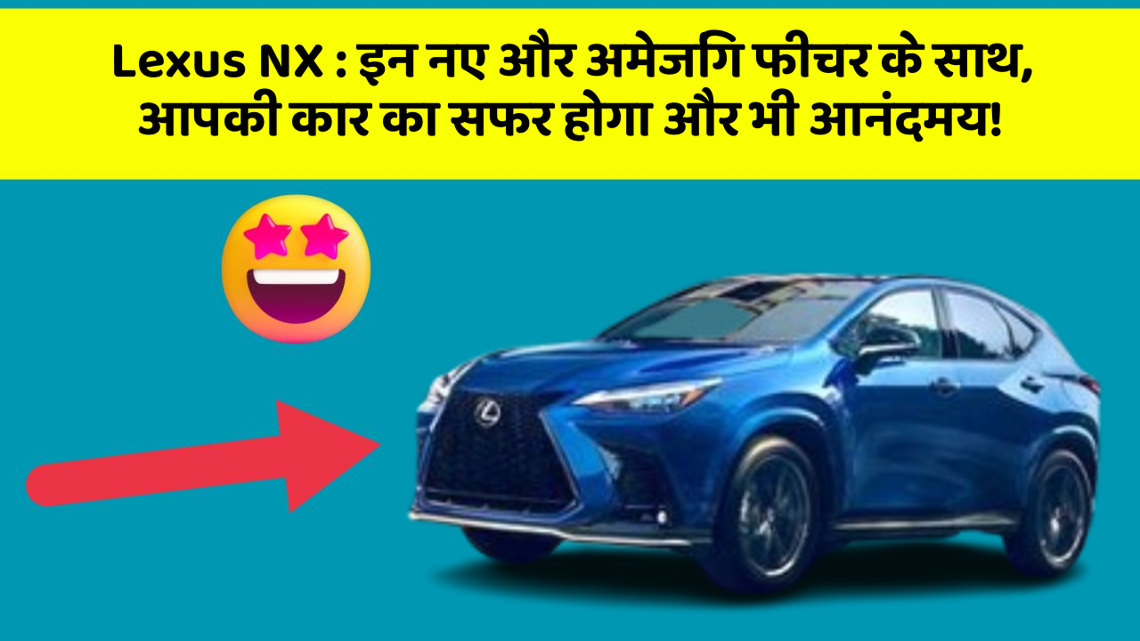 Lexus NX:इन नए और अमेजिंग फीचर के साथ, आपकी कार का सफर होगा और भी आनंदमय!