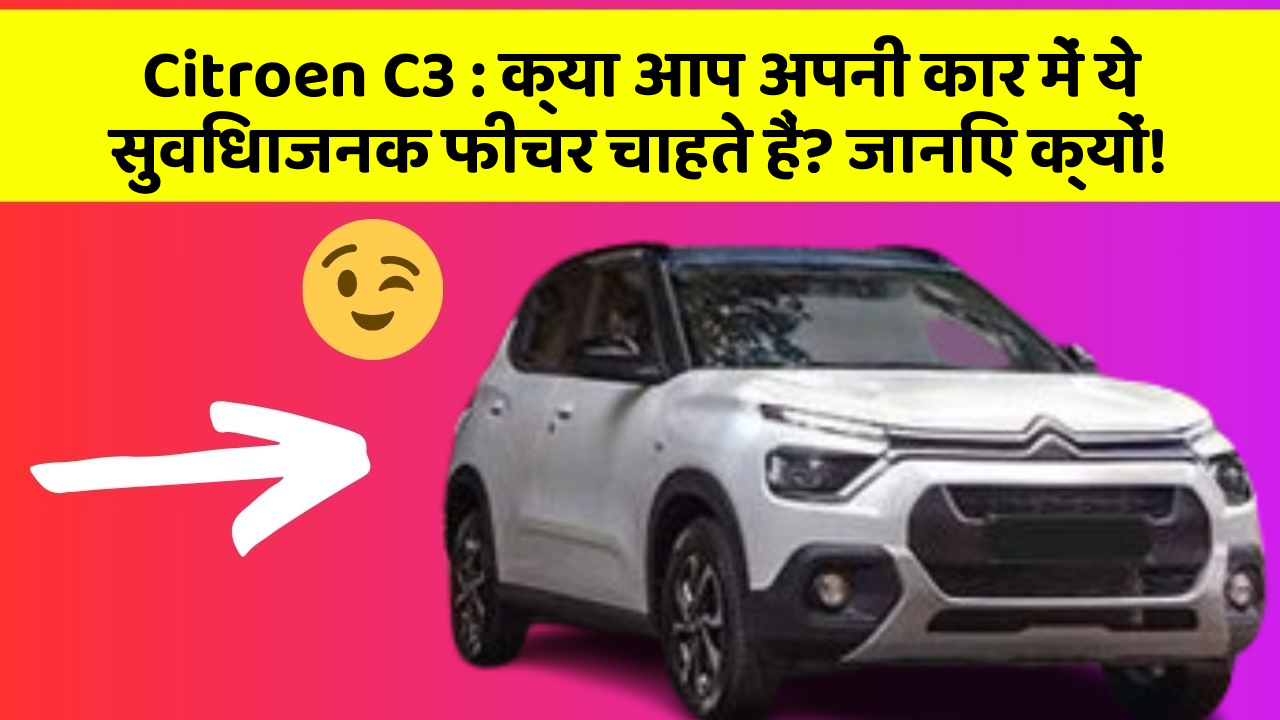 Citroen C3 : क्या आप अपनी कार में ये सुविधाजनक फीचर चाहते हैं? जानिए क्यों!