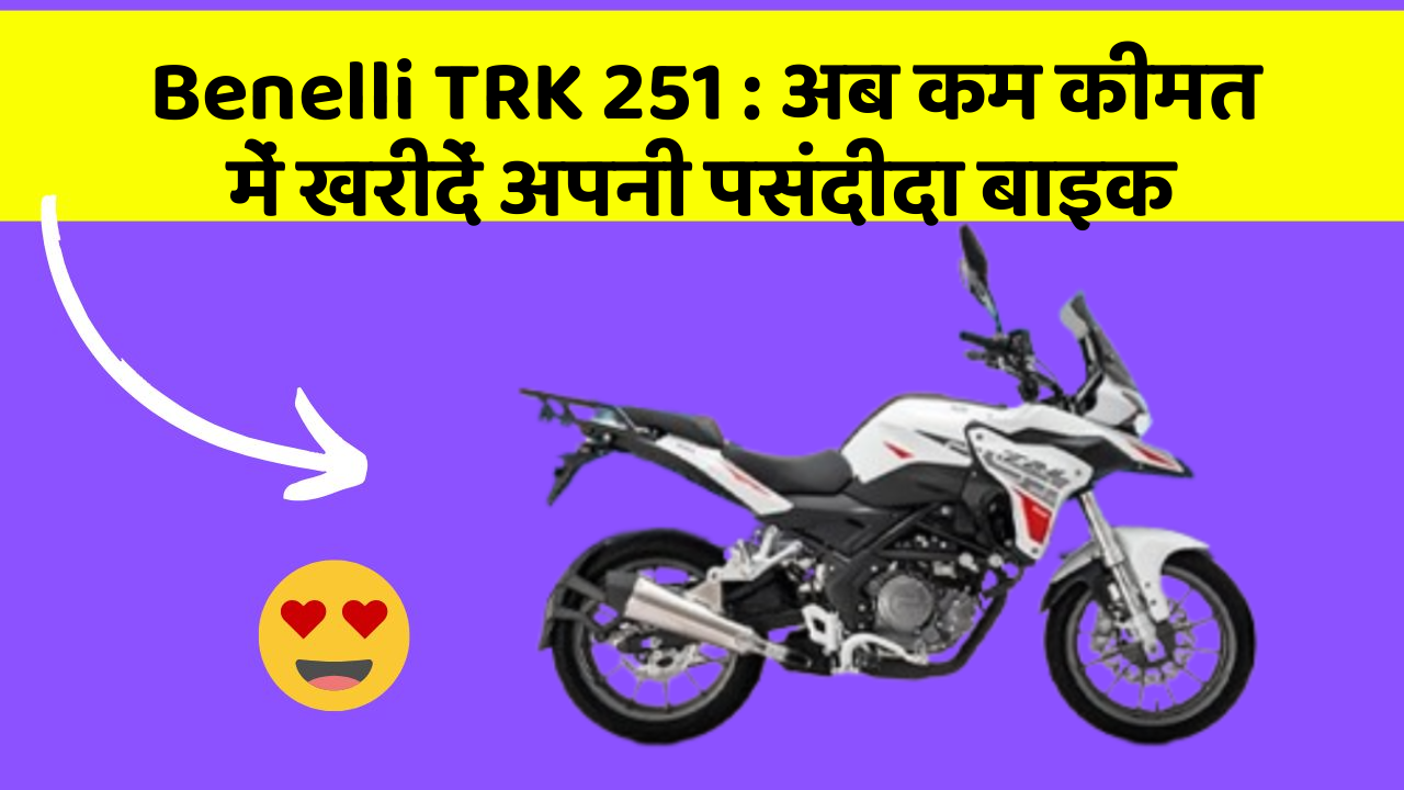 Benelli TRK 251 : अब कम कीमत में खरीदें अपनी पसंदीदा बाइक