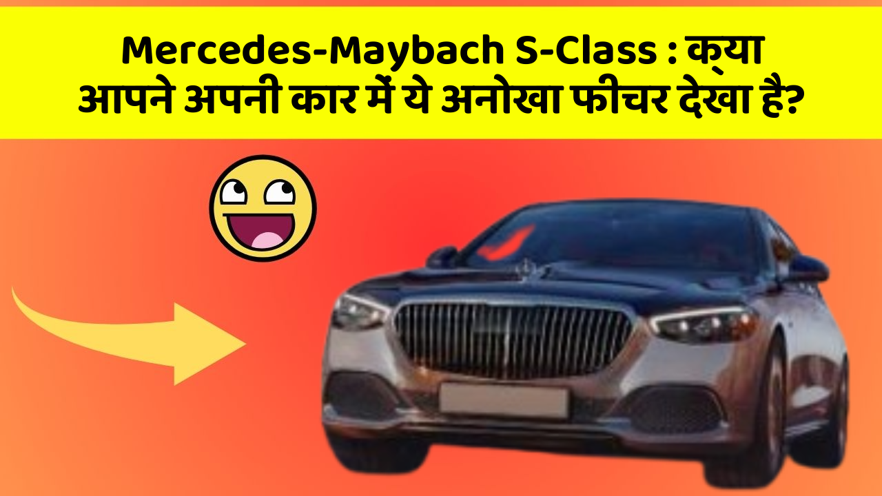 Mercedes-Maybach S-Class : क्या आपने अपनी कार में ये अनोखा फीचर देखा है?