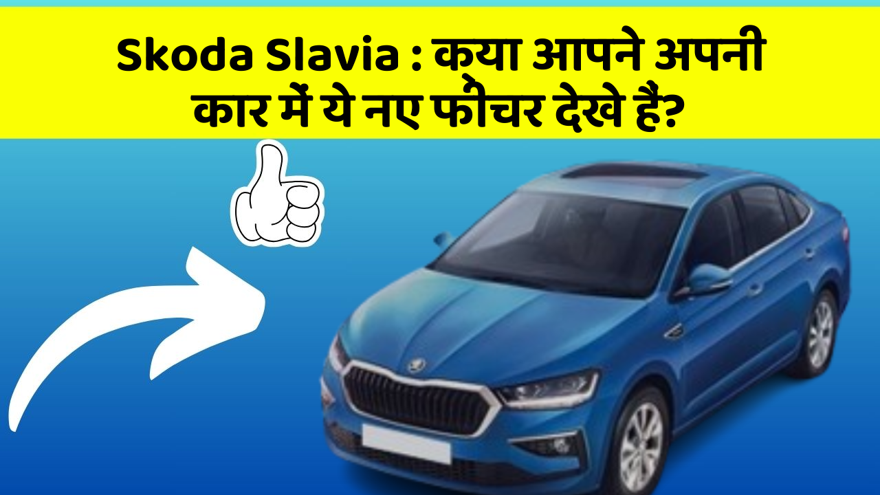 Skoda Slavia : क्या आपने अपनी कार में ये नए फीचर देखे हैं?