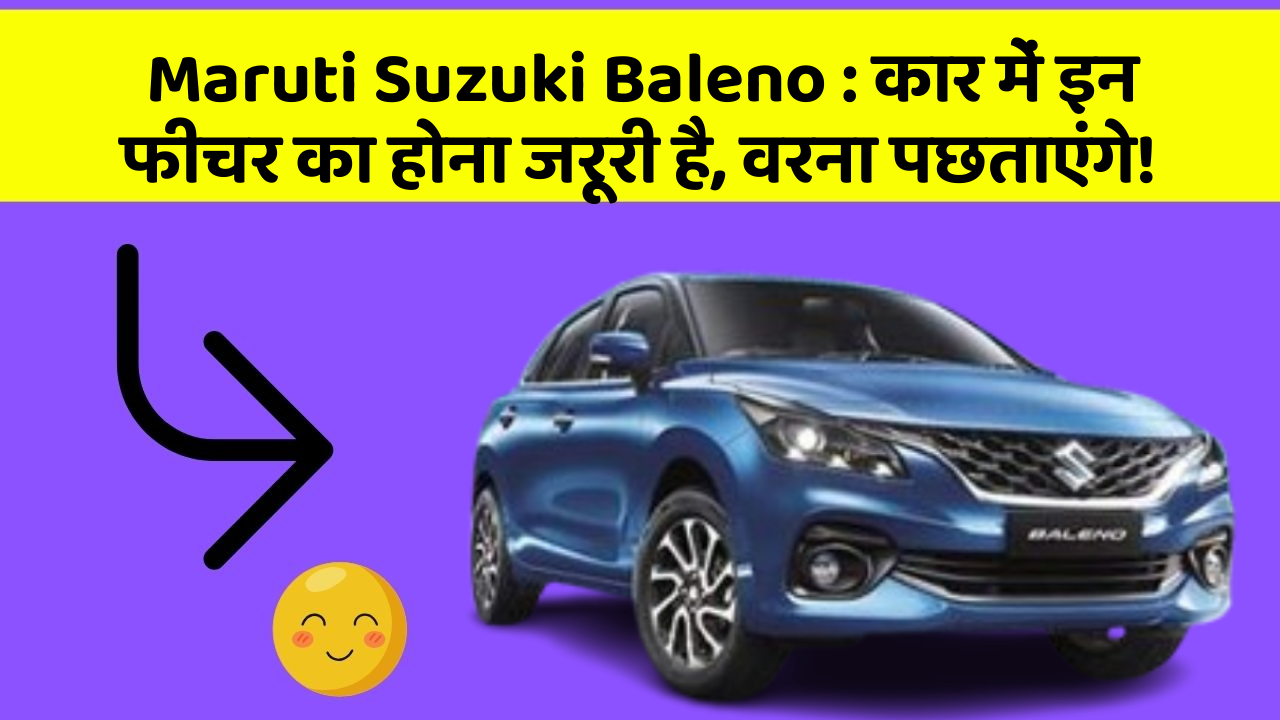 Maruti Suzuki Baleno : कार में इन फीचर का होना जरूरी है, वरना पछताएंगे!