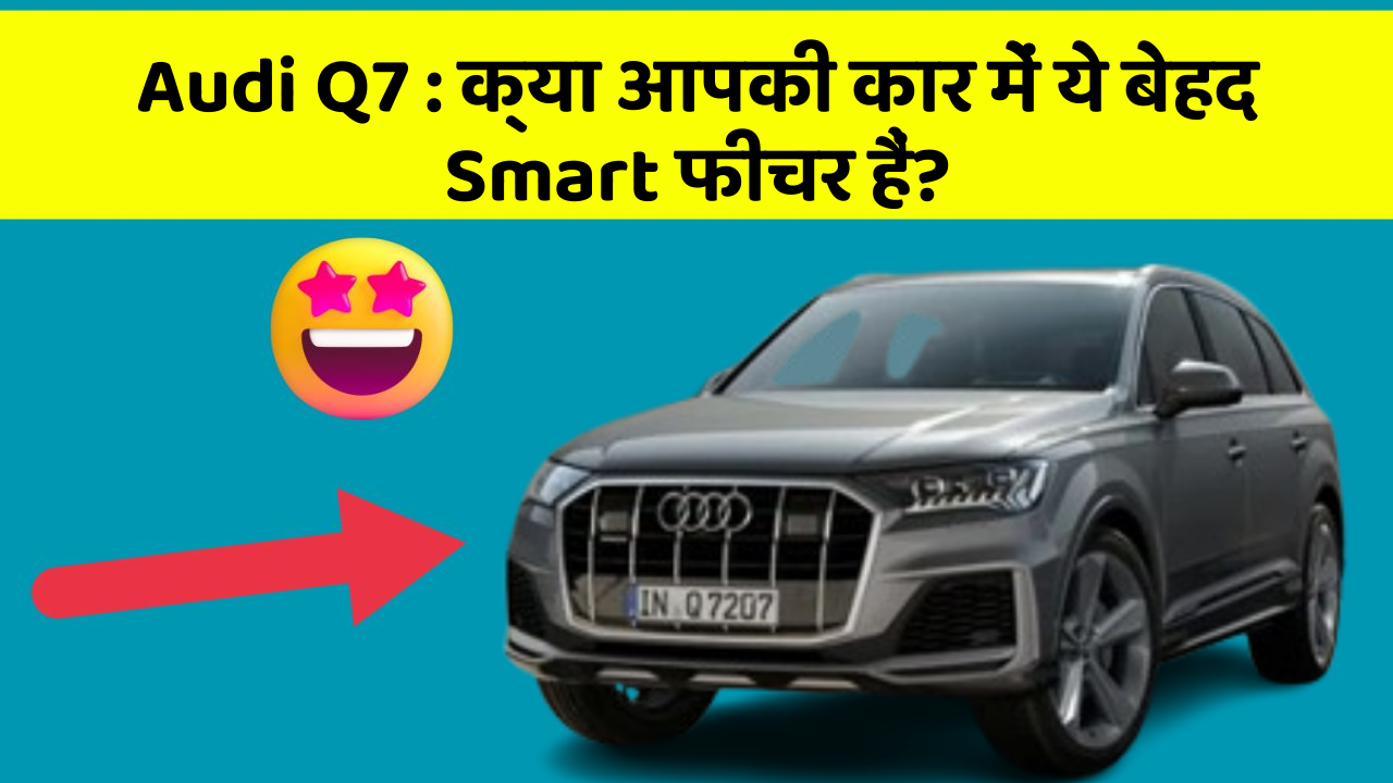 Audi Q7 : क्या आपकी कार में ये बेहद Smart फीचर हैं?