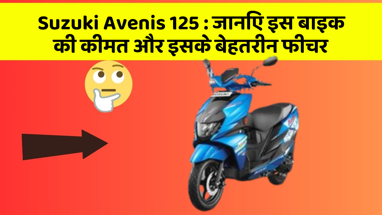 Suzuki Avenis 125: जानिए इस बाइक की कीमत और इसके बेहतरीन फीचर