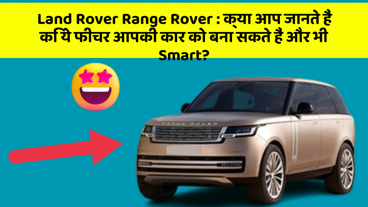 Land Rover Range Rover : क्या आप जानते हैं कि ये फीचर आपकी कार को बना सकते हैं और भी Smart?