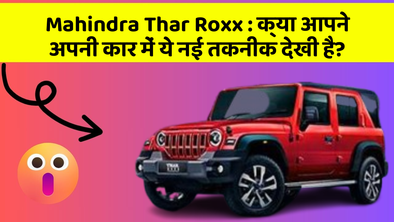 Mahindra Thar Roxx : क्या आपने अपनी कार में ये नई तकनीक देखी है?