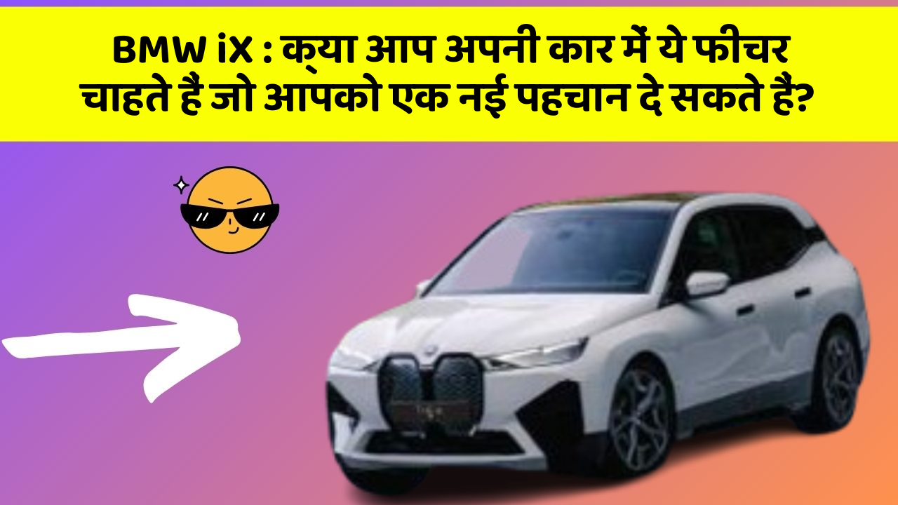 BMW iX : क्या आप अपनी कार में ये फीचर चाहते हैं जो आपको एक नई पहचान दे सकते हैं?