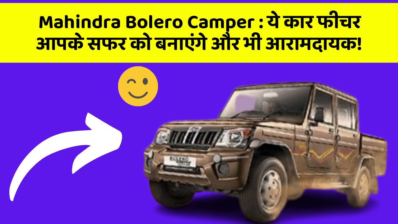 Mahindra Bolero Camper : ये कार फीचर आपके सफर को बनाएंगे और भी आरामदायक!