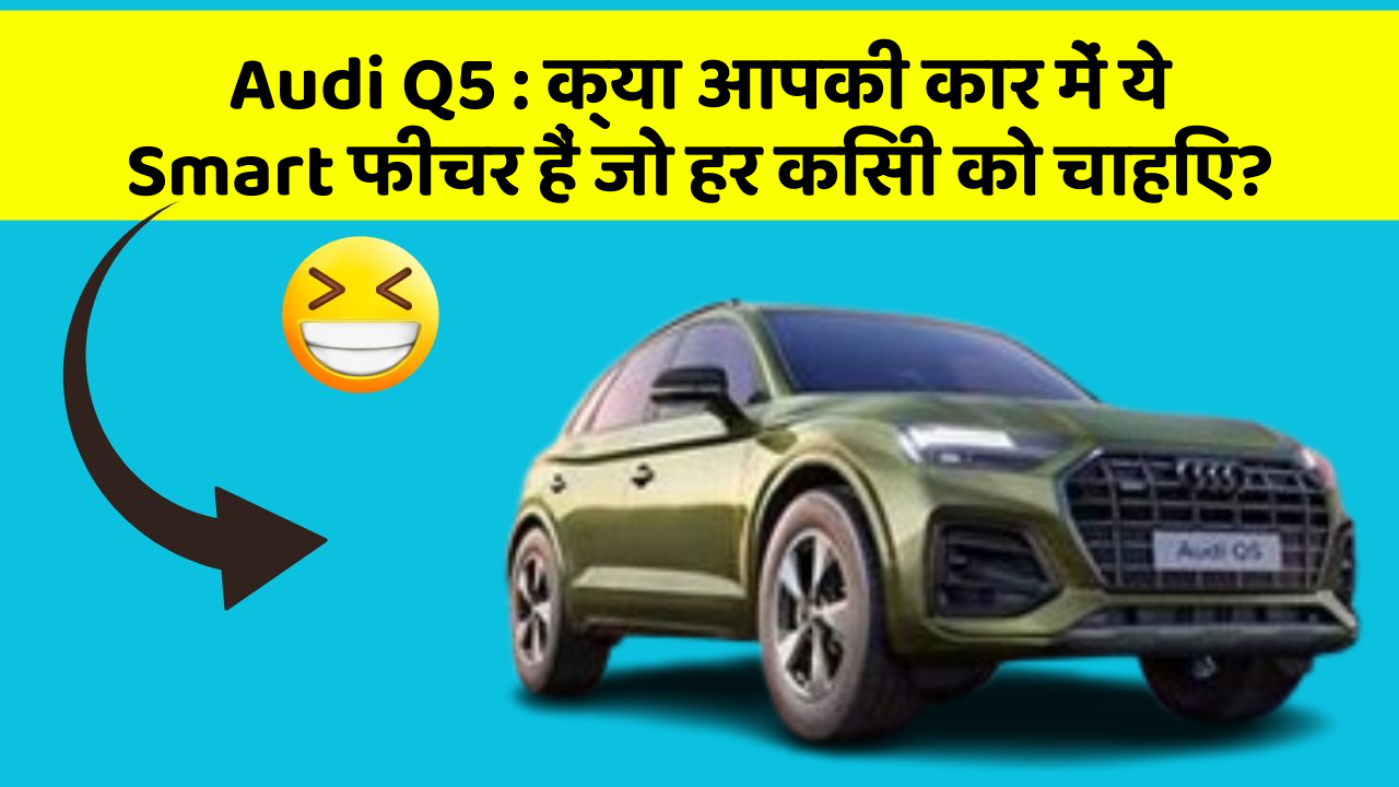 Audi Q5 : क्या आपकी कार में ये Smart फीचर हैं जो हर किसी को चाहिए?