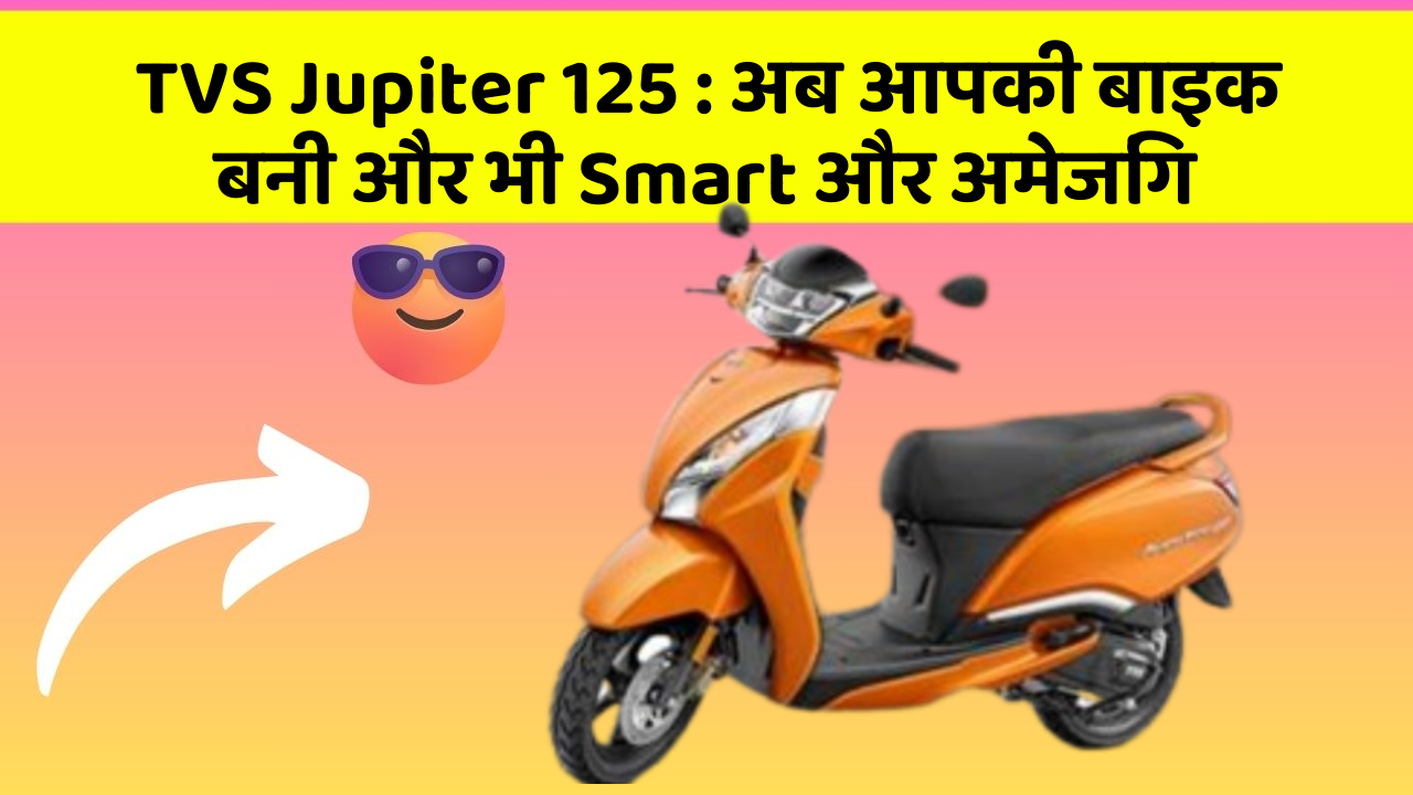 TVS Jupiter 125 : अब आपकी बाइक बनी और भी Smart और अमेजिंग