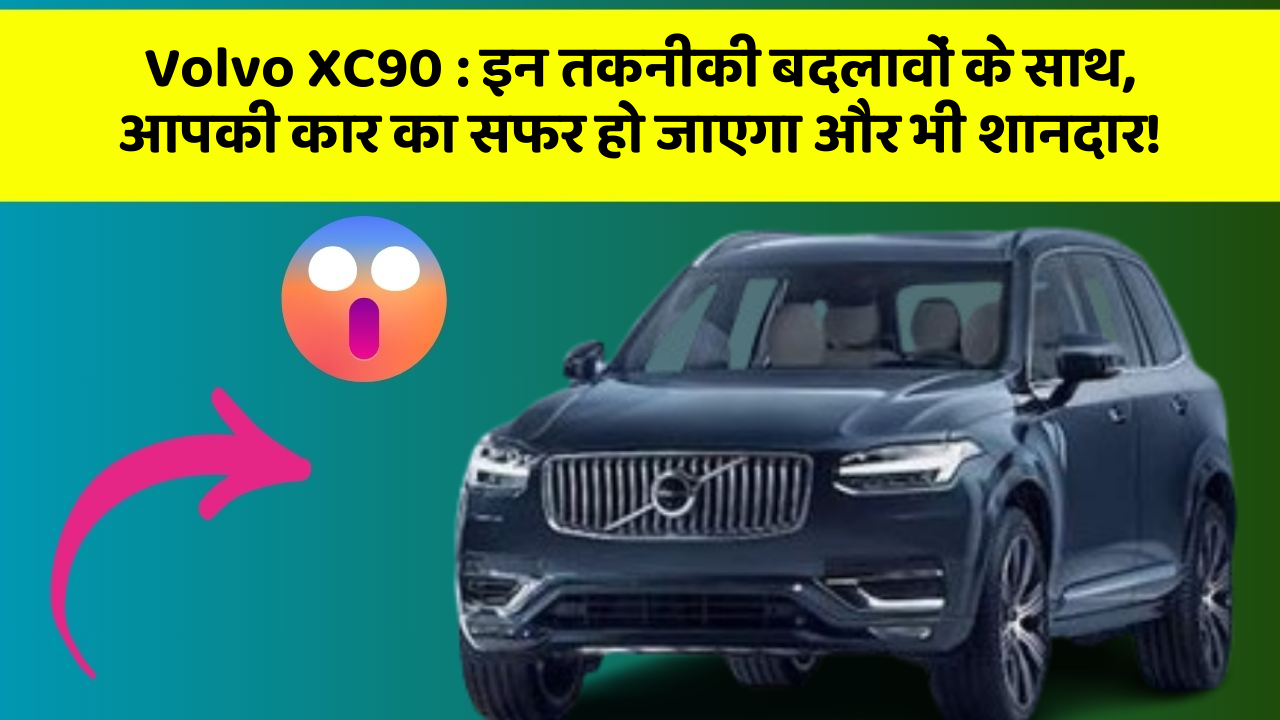 Volvo XC90: इन तकनीकी बदलावों के साथ, आपकी कार का सफर हो जाएगा और भी शानदार!