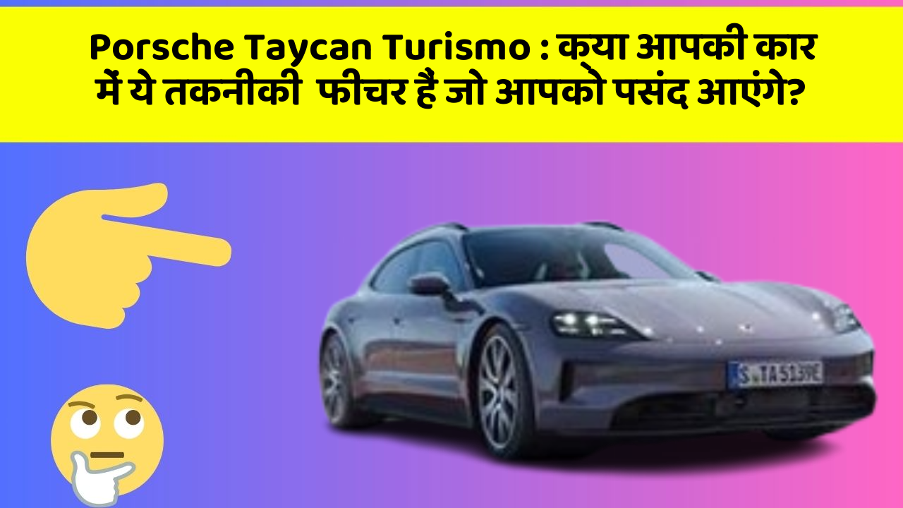 Porsche Taycan Turismo : क्या आपकी कार में ये तकनीकी  फीचर हैं जो आपको पसंद आएंगे?
