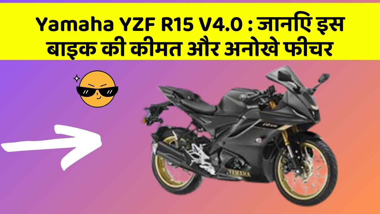 Yamaha YZF R15 V4.0 : जानिए इस बाइक की कीमत और अनोखे फीचर