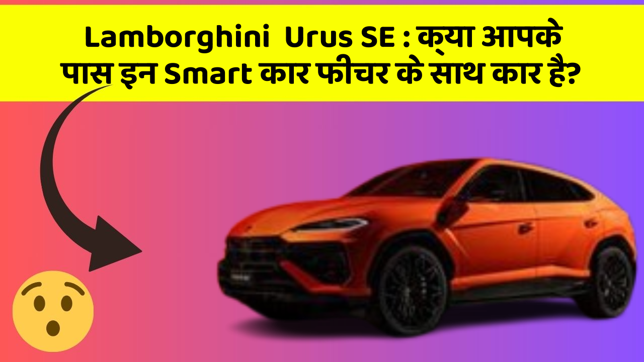 Lamborghini  Urus SE : क्या आपके पास इन Smart कार फीचर के साथ कार है?