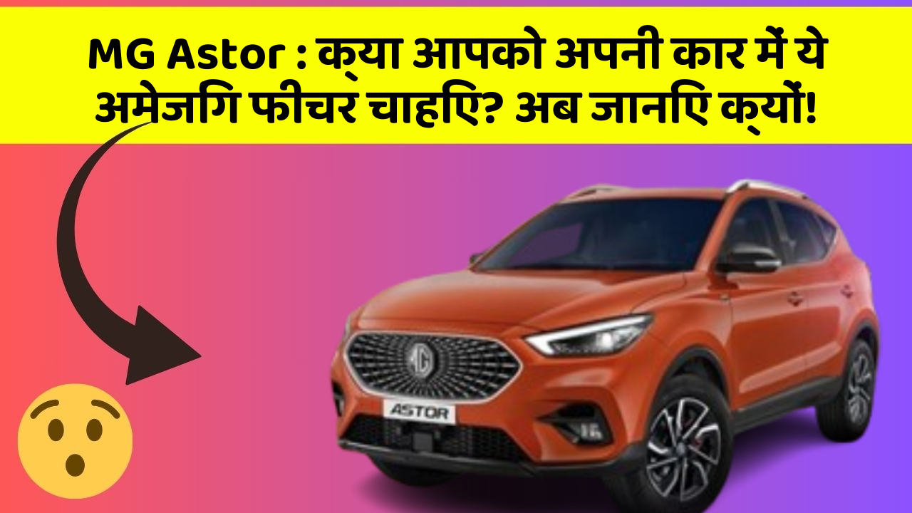 MG Astor: क्या आपको अपनी कार में ये अमेजिंग फीचर चाहिए? अब जानिए क्यों!
