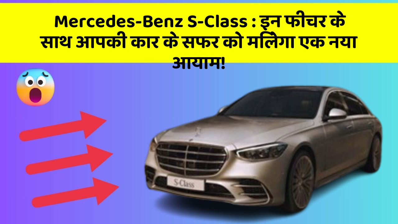 Mercedes-Benz S-Class : इन फीचर के साथ आपकी कार के सफर को मिलेगा एक नया आयाम!
