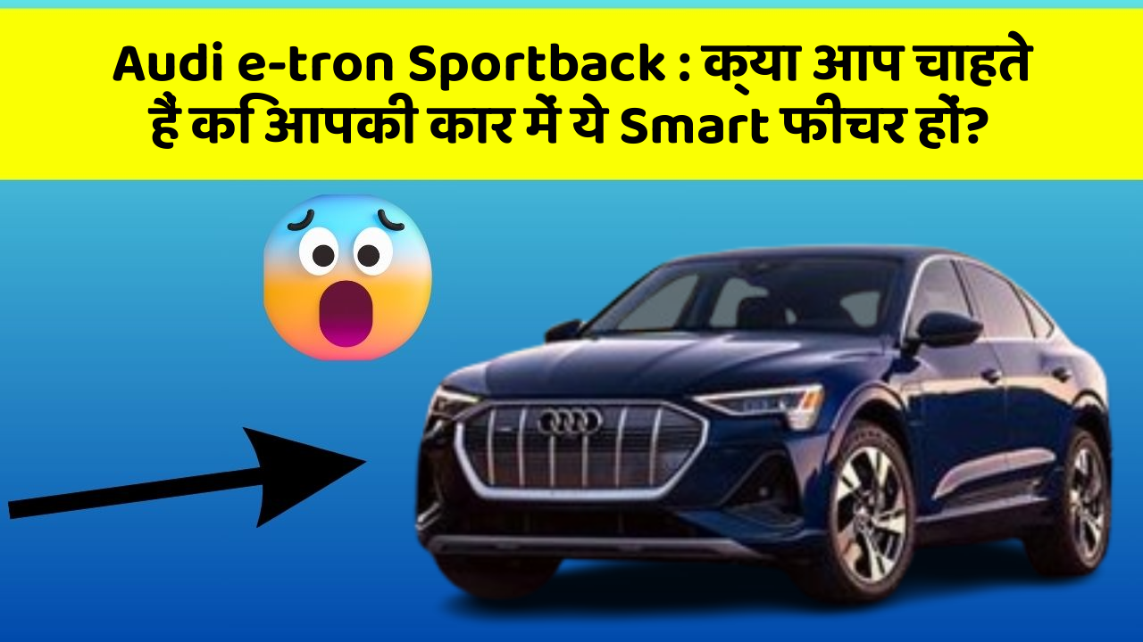 Audi e-tron Sportback : क्या आप चाहते हैं कि आपकी कार में ये Smart फीचर हों?